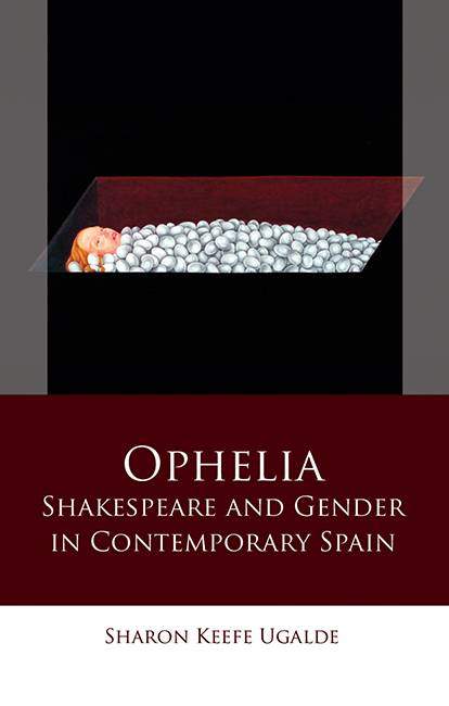 book cover with woman in coffin, covered by stones. Title: Ophelia: Shakespeare and Gender in Contemporary Spain. Sharon Keefe Ugalde.