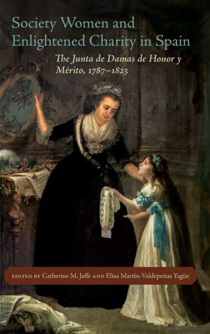 Book cover with an older woman looking down at a young girl in period dress. Title: Society Women and Enlightened Charity in Spain: The Junta de Damas de Honor y Mérito, 1787-1823. Edited by Catherine M. Jaffe and Elisa Martín-Valdepeñas Yagüe