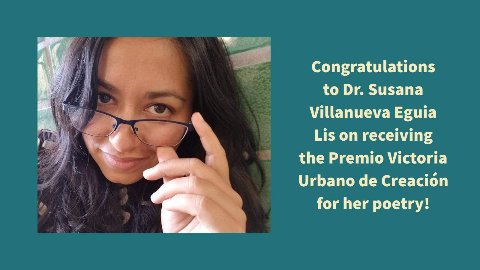 Image: woman wearing glasses pulled down slightly on the bridge of her nose. Text: The Department of World Languages and Literatures congratulates Dr. Susana Villanueva Eguia Lis, who was awarded the Premio Victoria Urbano de Creación for her poetry from the international Association of Gender and Sexuality Studies!
