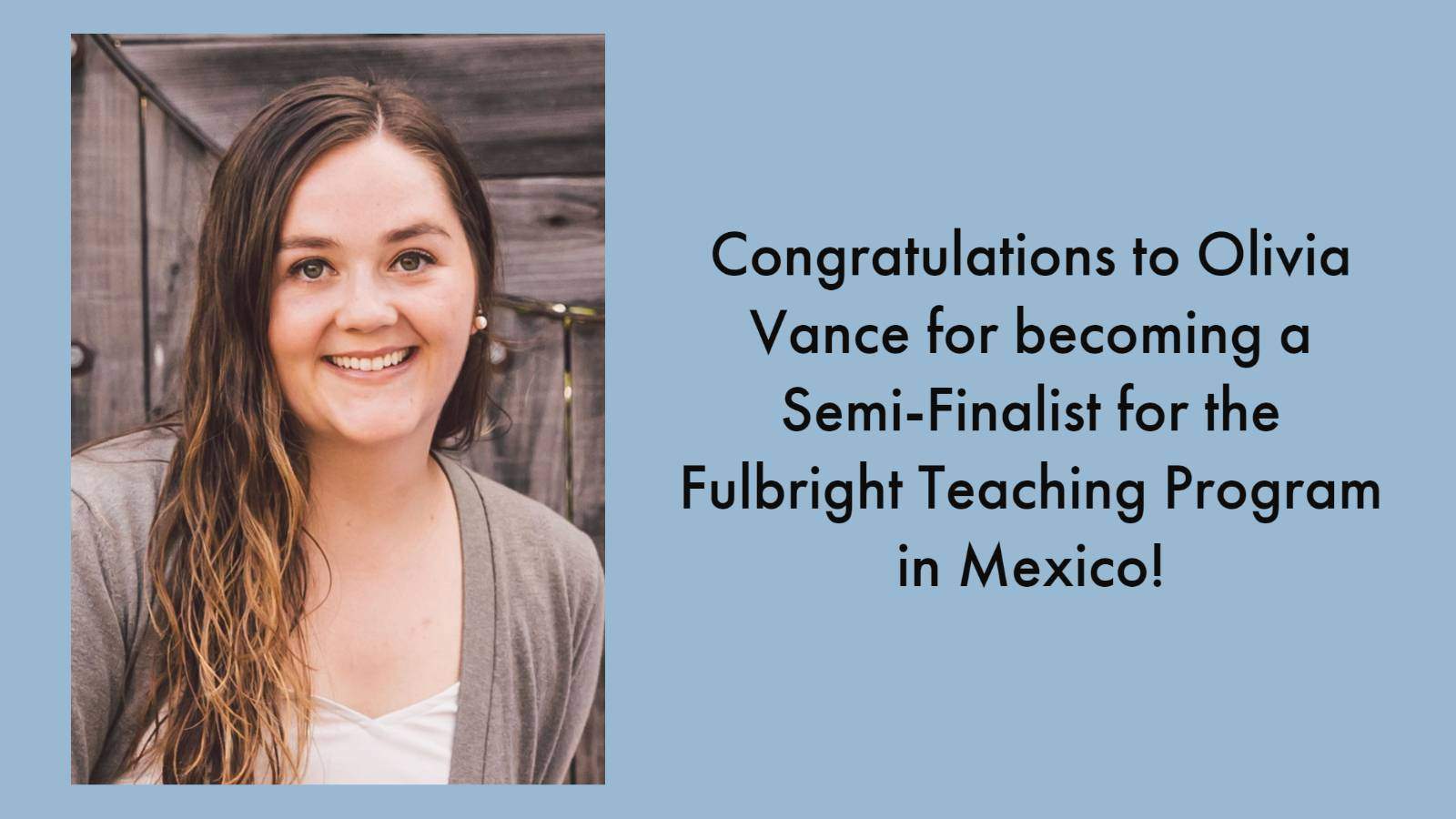 image: woman with long hair in front of wooden door. text: Congratulations to Olivia Vance for becoming a Semi-Finalist for the Fulbright Teaching Program in Mexico!