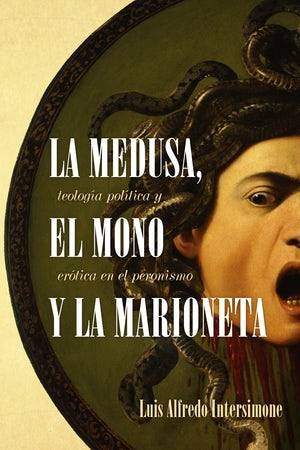 Book cover with painting of Medusa. Text: La Medusa, el mono y la marioneta. Teología política y erótica en el peronismo.