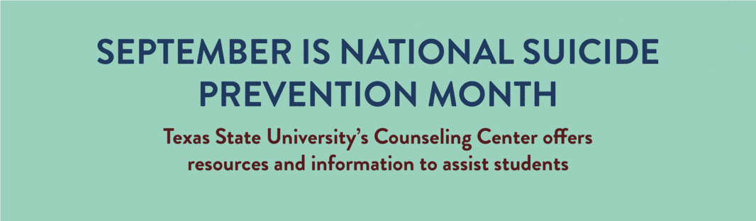 Banner reading September is National Suicide Prevention Month, Texas State University’s Counseling Center offers  resources and information to assist students