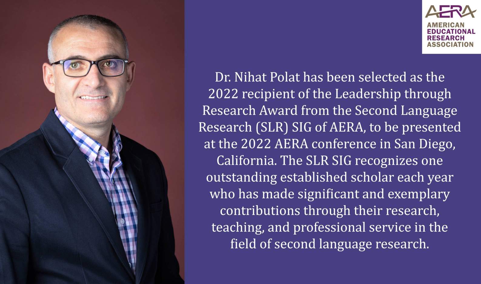 Dr. Nihat Polat has been selected as the 2022 recipient of the Leadership through Research Award from the Second Language Research (SLR) SIG of AERA, to be presented at the 2022 AERA conference